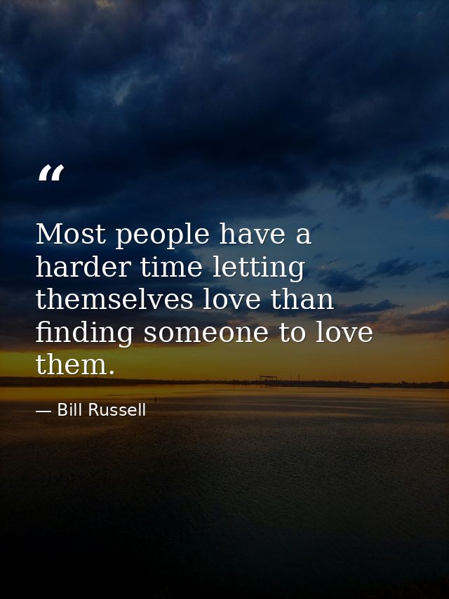 Most people have a harder time letting themselves love than finding someone to love them. — Bill Russell