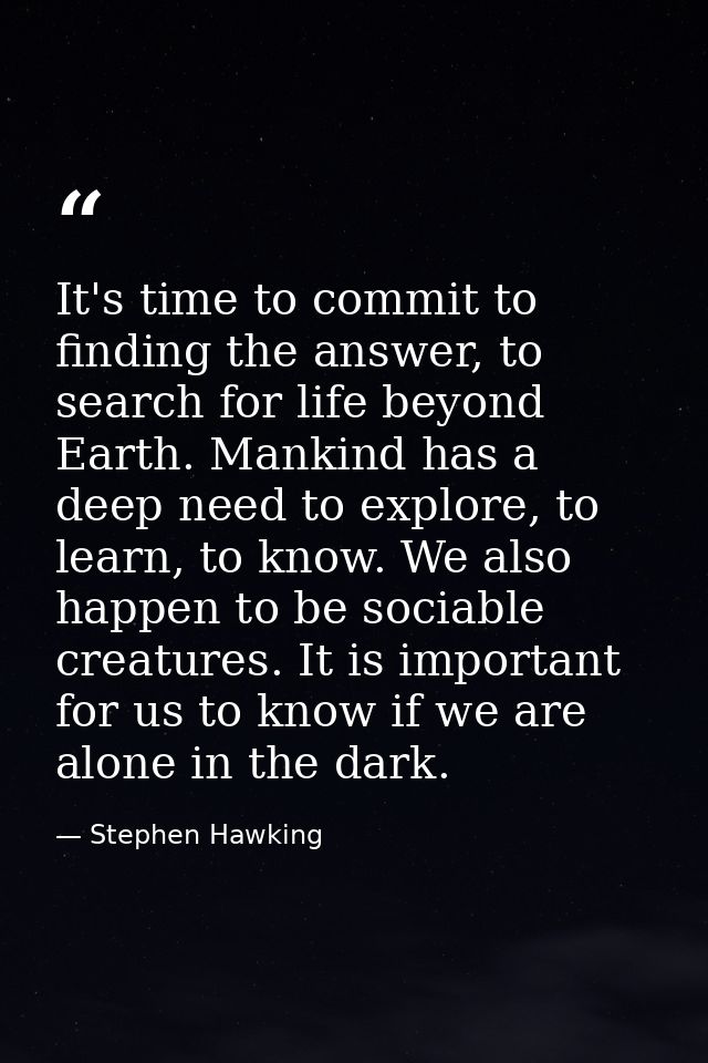 It's time to commit to finding the answer, to search for life beyond Earth. Mankind has a deep need to explore, to learn — Stephen Hawking