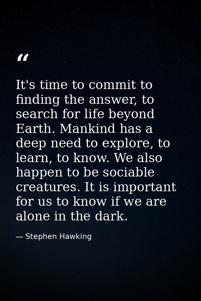 It's time to commit to finding the answer, to search for life beyond Earth. Mankind has a deep need to explore, to learn — Stephen Hawking