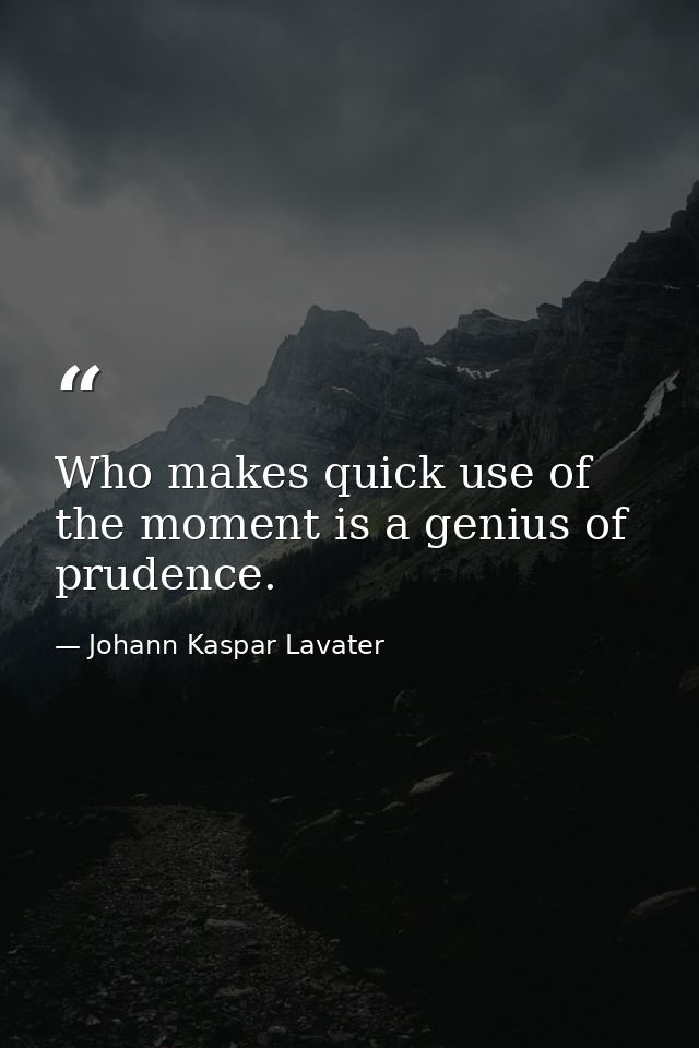 Who makes quick use of the moment is a genius of prudence. — Johann Kaspar Lavater