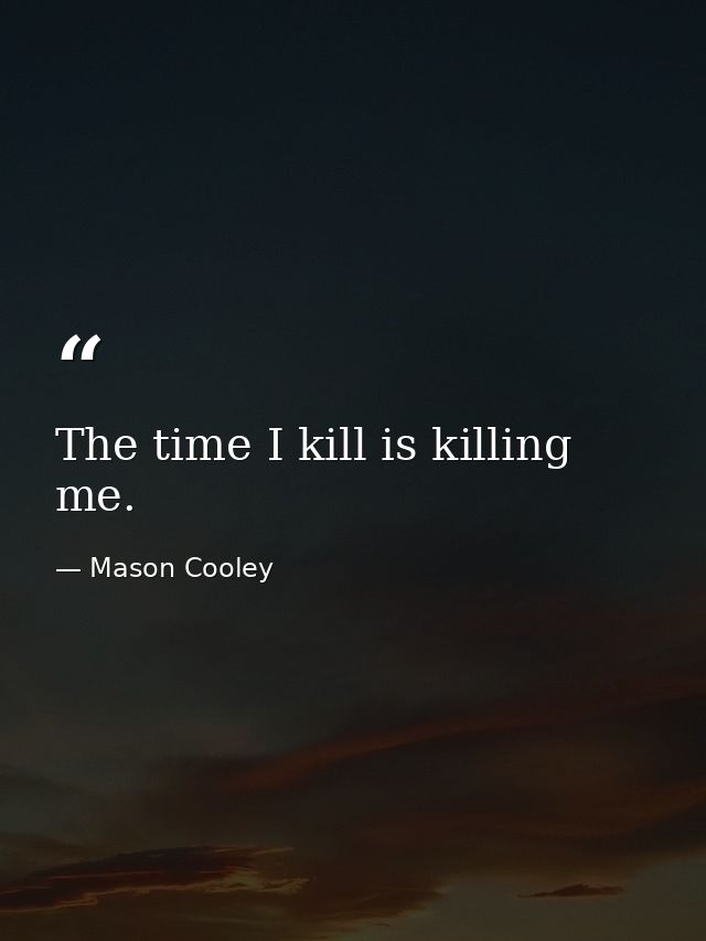 The time I kill is killing me. — Mason Cooley