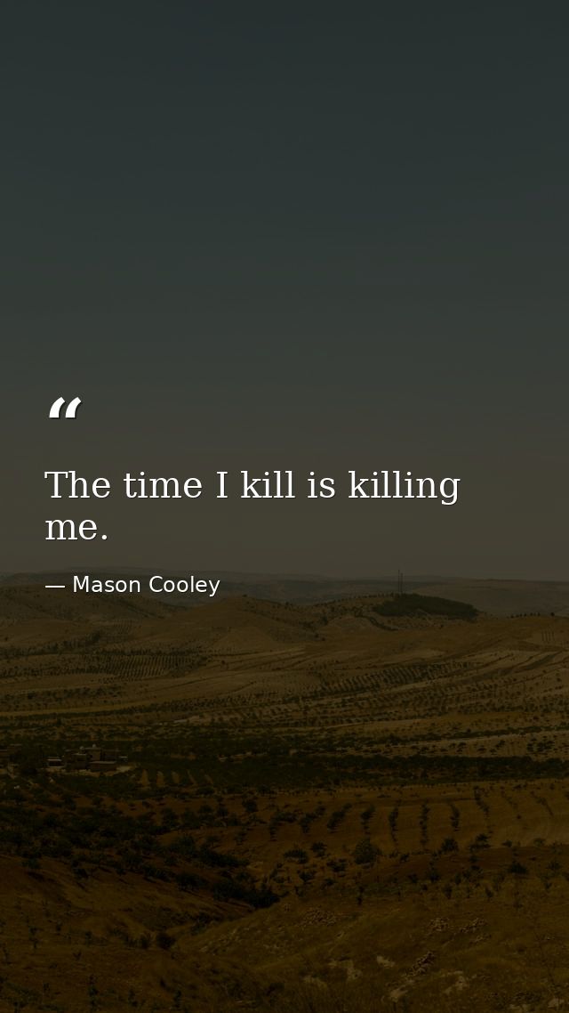The time I kill is killing me. — Mason Cooley