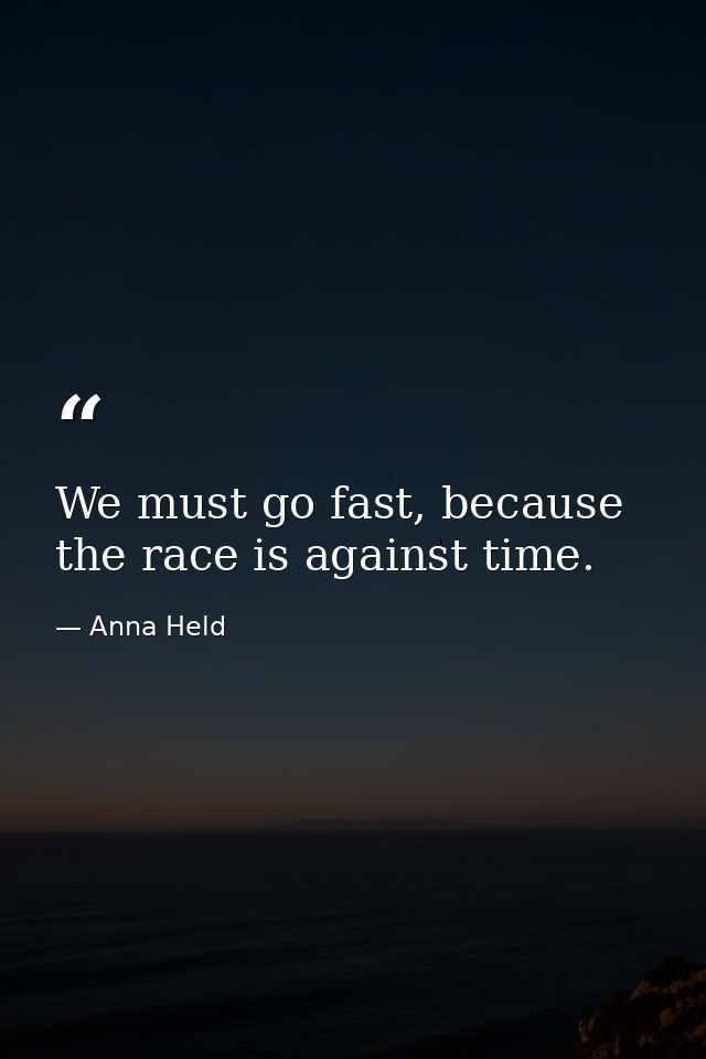We must go fast, because the race is against time. — Anna Held