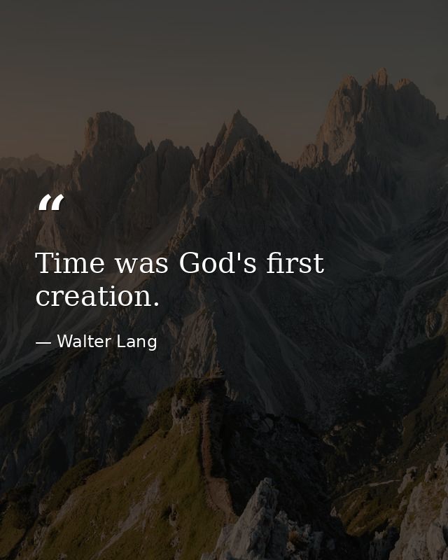 Time was God's first creation. — Walter Lang