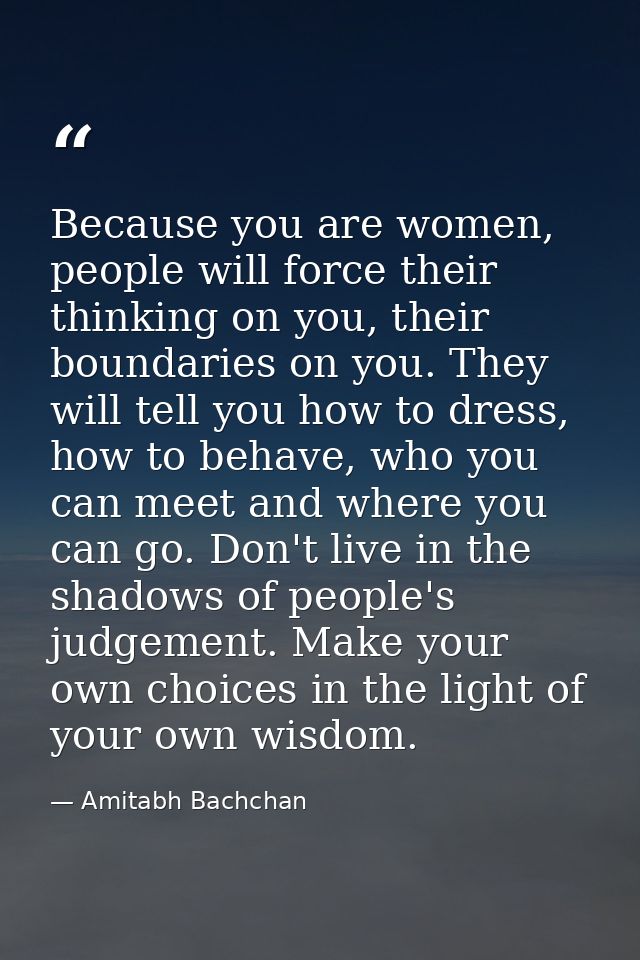 Because you are women, people will force their thinking on you, their boundaries on you. They will tell you how to dress — Amitabh Bachchan