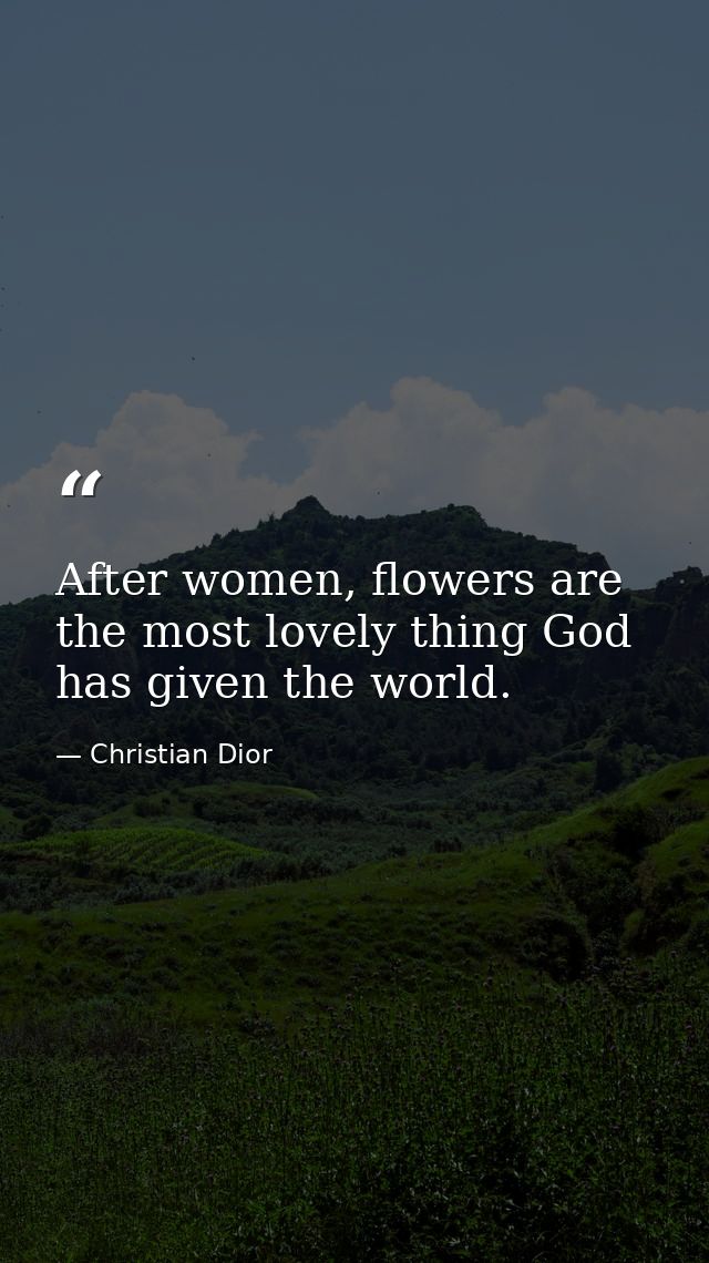 After women, flowers are the most lovely thing God has given the world. — Christian Dior