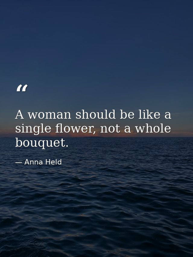 A woman should be like a single flower, not a whole bouquet. — Anna Held
