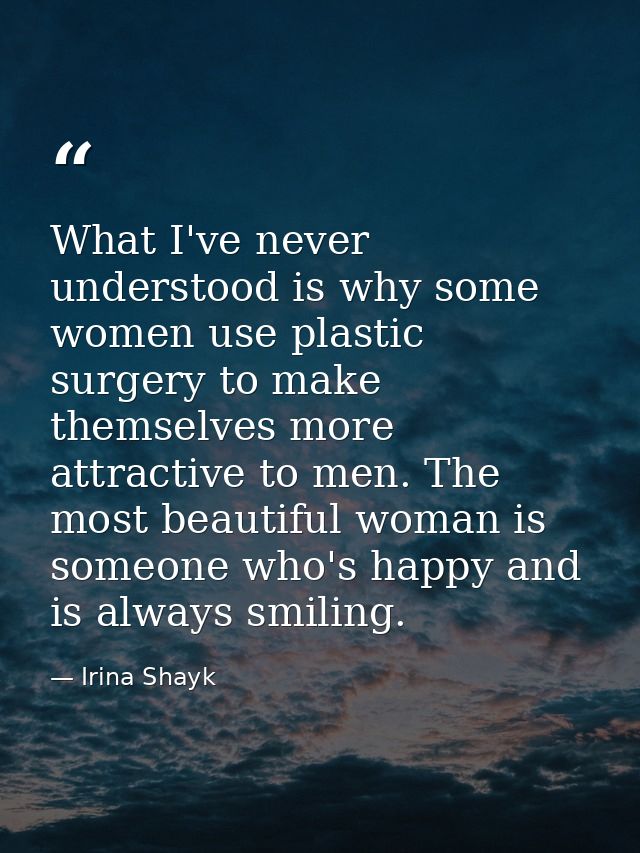 What I've never understood is why some women use plastic surgery to make themselves more attractive to men. The most bea — Irina Shayk