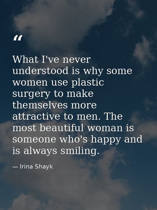 What I've never understood is why some women use plastic surgery to make themselves more attractive to men. The most bea — Irina Shayk