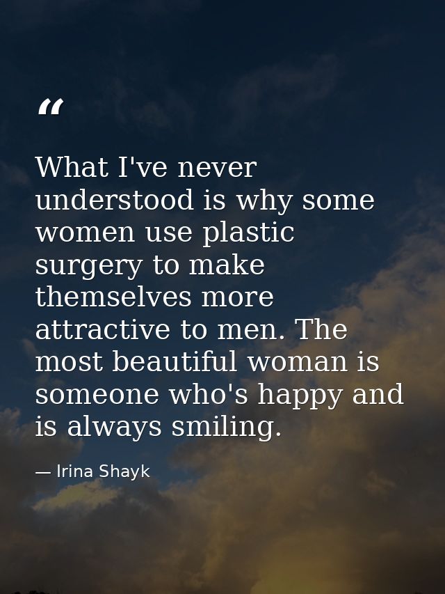 What I've never understood is why some women use plastic surgery to make themselves more attractive to men. The most bea — Irina Shayk