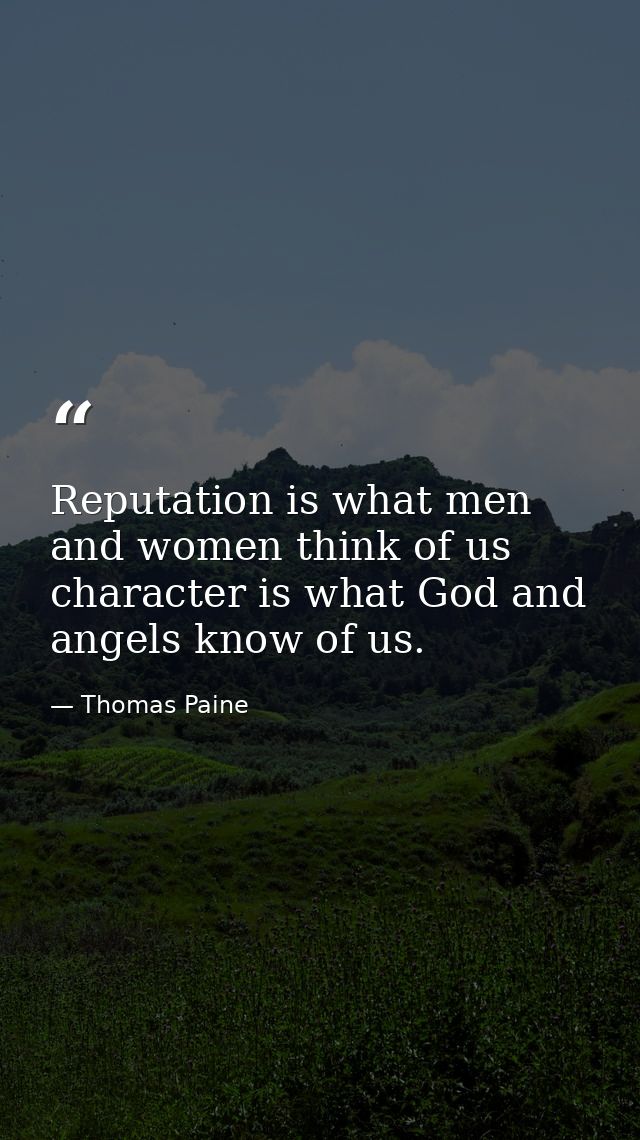 Reputation is what men and women think of us character is what God and angels know of us. — Thomas Paine