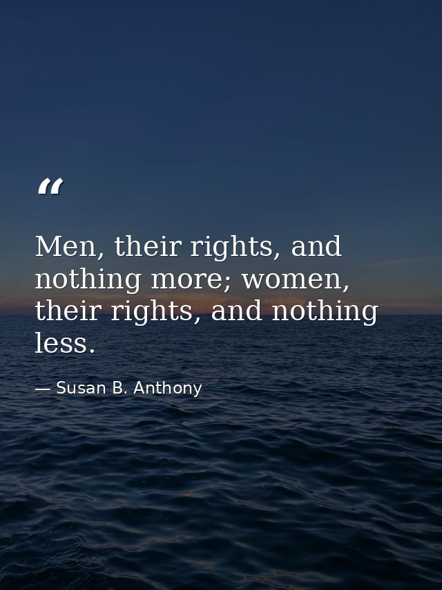 Men, their rights, and nothing more; women, their rights, and nothing less. — Susan B. Anthony