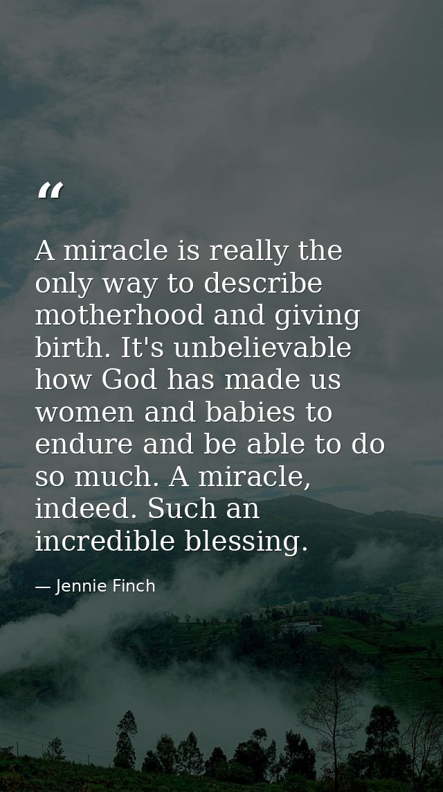 A miracle is really the only way to describe motherhood and giving birth. It's unbelievable how God has made us women an — Jennie Finch
