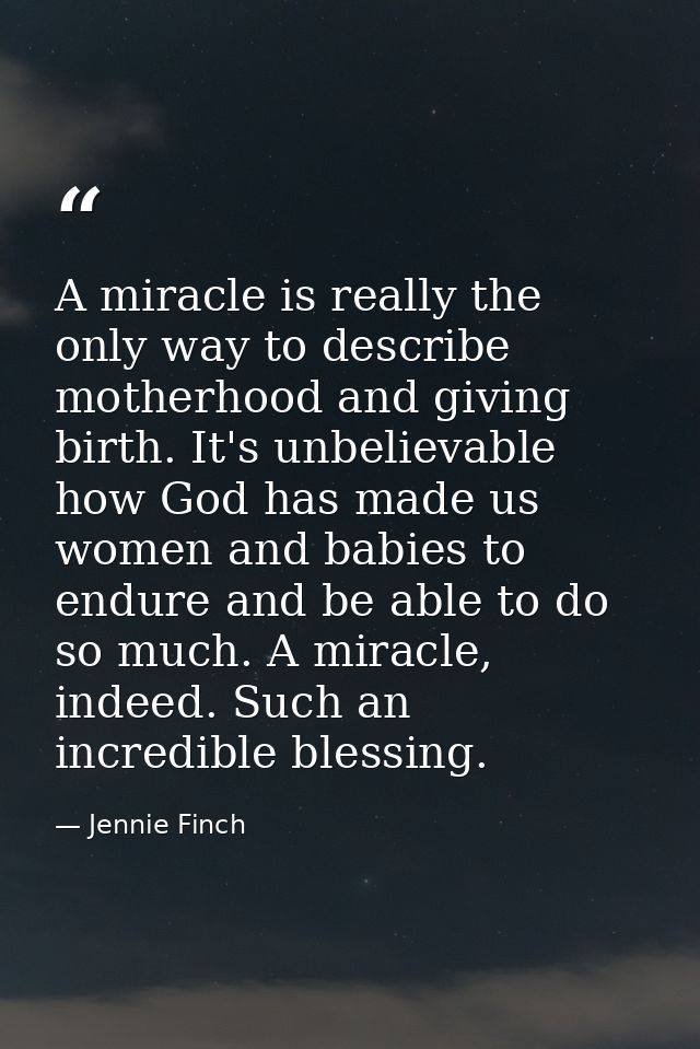 A miracle is really the only way to describe motherhood and giving birth. It's unbelievable how God has made us women an — Jennie Finch