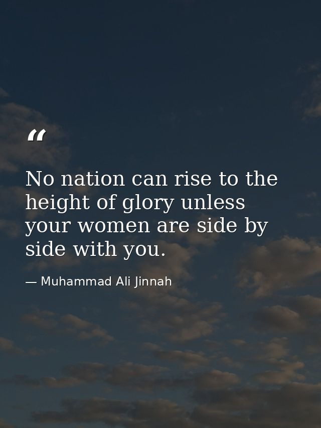 No nation can rise to the height of glory unless your women are side by side with you. — Muhammad Ali Jinnah
