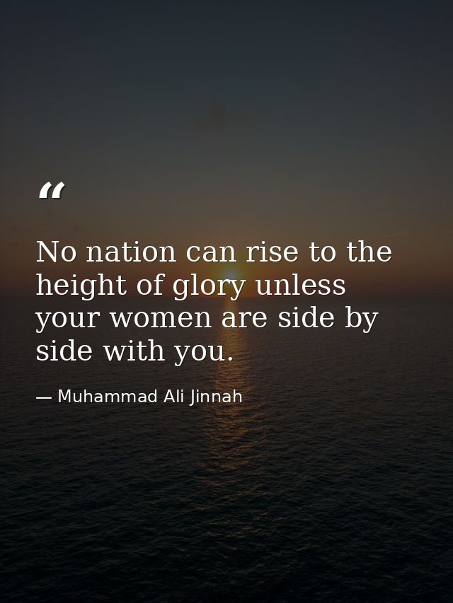 No nation can rise to the height of glory unless your women are side by side with you. — Muhammad Ali Jinnah