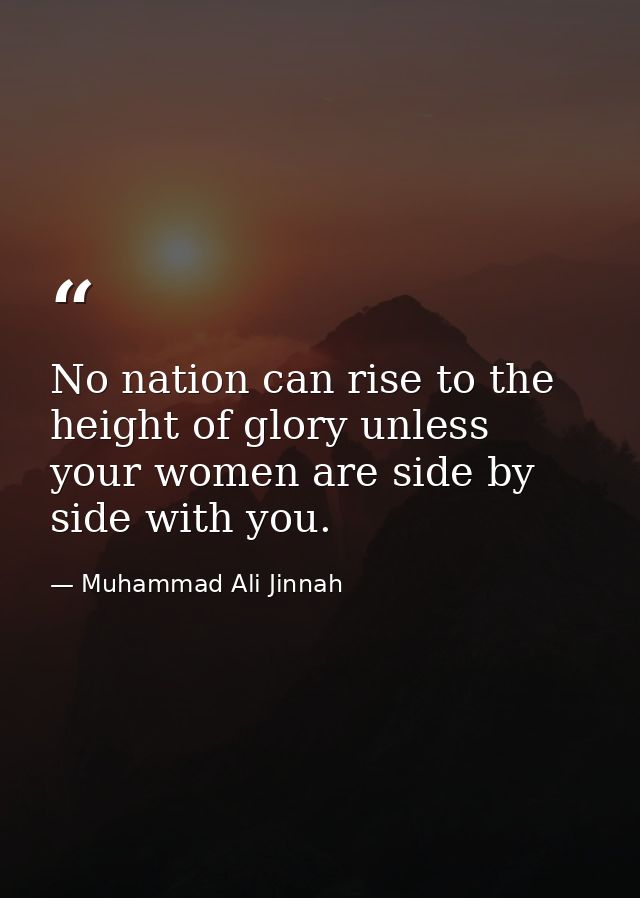 No nation can rise to the height of glory unless your women are side by side with you. — Muhammad Ali Jinnah