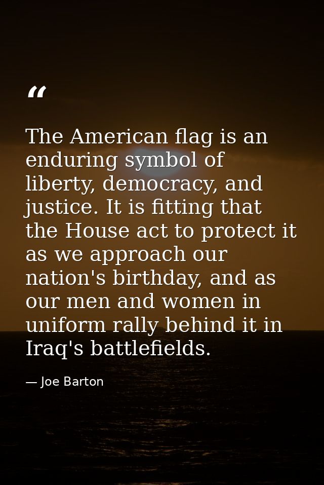 The American flag is an enduring symbol of liberty, democracy, and justice. It is fitting that the House act to protect  — Joe Barton