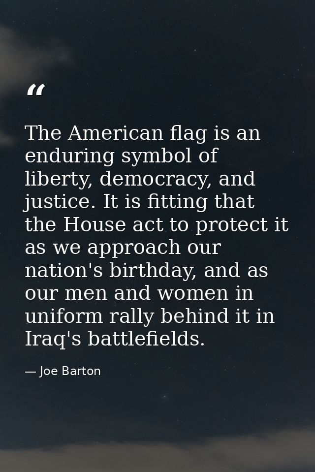 The American flag is an enduring symbol of liberty, democracy, and justice. It is fitting that the House act to protect  — Joe Barton