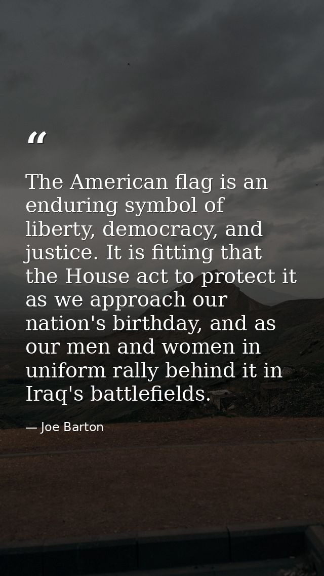 The American flag is an enduring symbol of liberty, democracy, and justice. It is fitting that the House act to protect  — Joe Barton