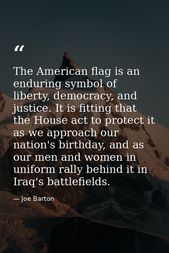 The American flag is an enduring symbol of liberty, democracy, and justice. It is fitting that the House act to protect  — Joe Barton