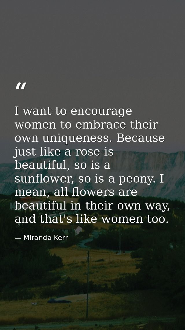 I want to encourage women to embrace their own uniqueness. Because just like a rose is beautiful, so is a sunflower, so  — Miranda Kerr