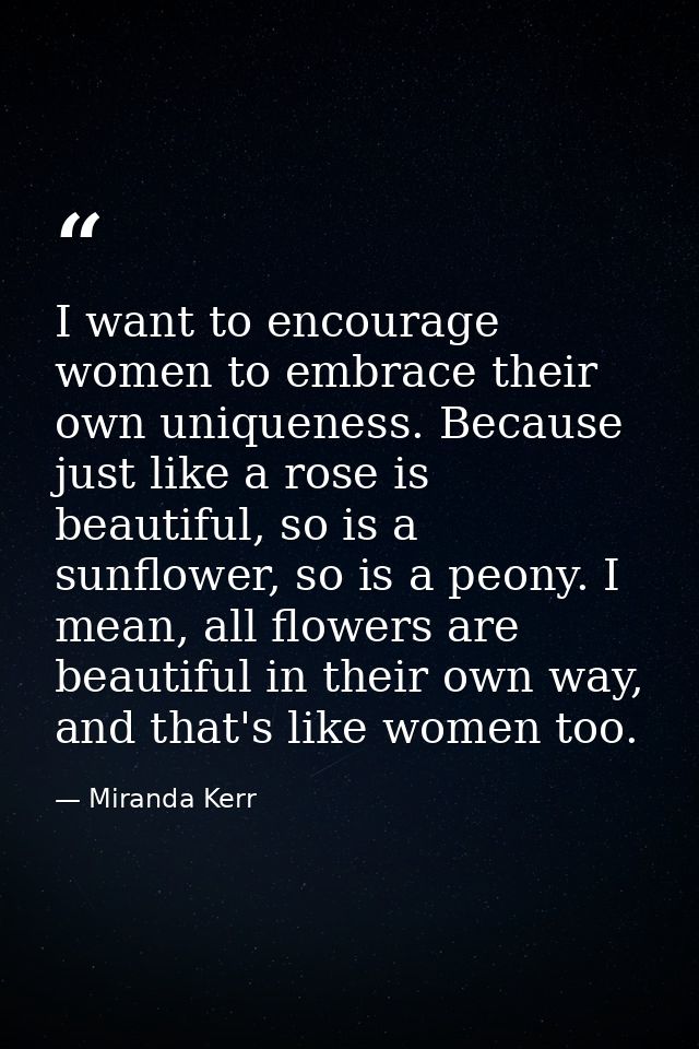 I want to encourage women to embrace their own uniqueness. Because just like a rose is beautiful, so is a sunflower, so  — Miranda Kerr