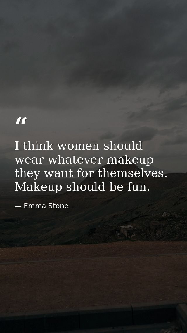 I think women should wear whatever makeup they want for themselves. Makeup should be fun. — Emma Stone