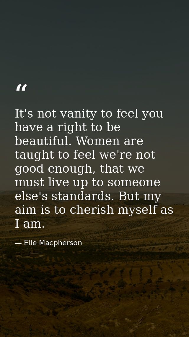 It's not vanity to feel you have a right to be beautiful. Women are taught to feel we're not good enough, that we must l — Elle Macpherson