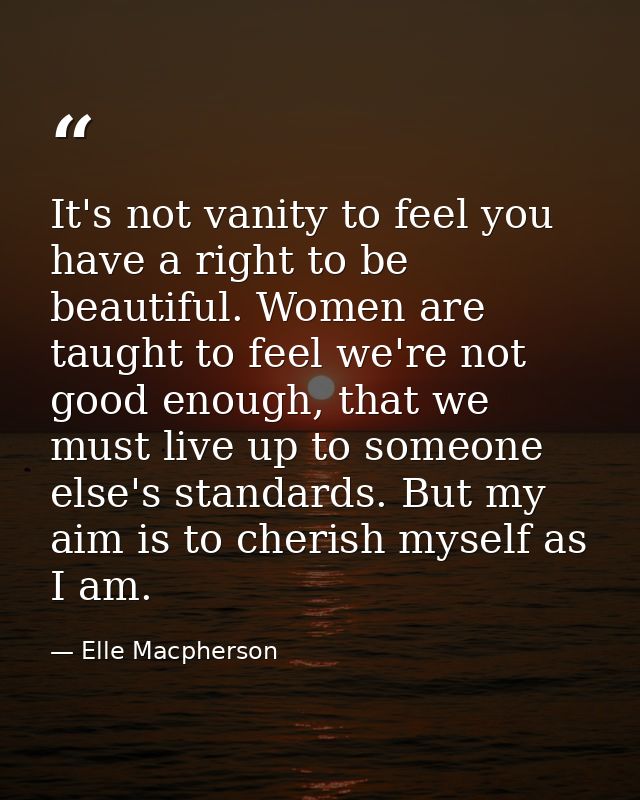 It's not vanity to feel you have a right to be beautiful. Women are taught to feel we're not good enough, that we must l — Elle Macpherson