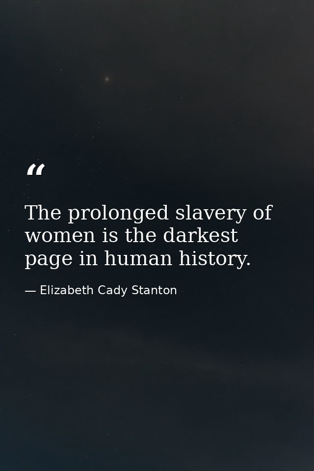 The prolonged slavery of women is the darkest page in human history. — Elizabeth Cady Stanton