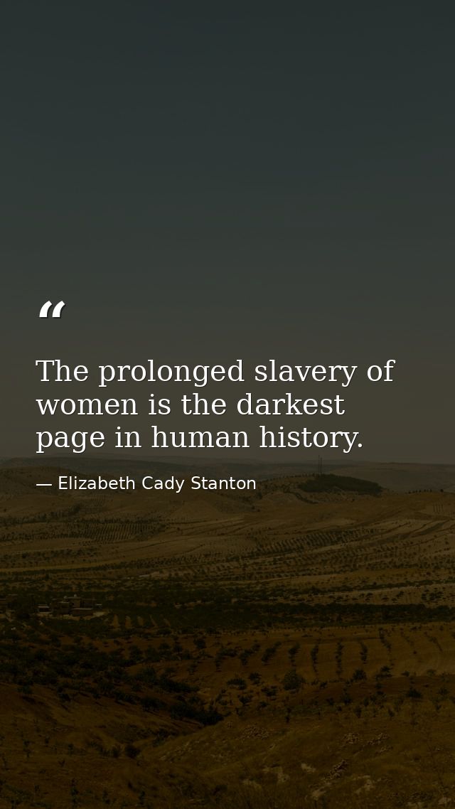 The prolonged slavery of women is the darkest page in human history. — Elizabeth Cady Stanton