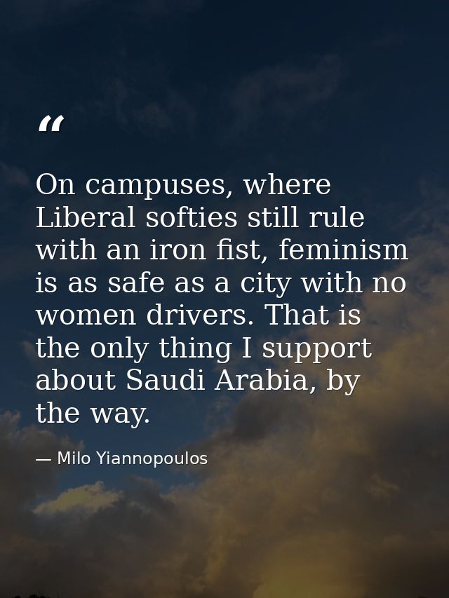 On campuses, where Liberal softies still rule with an iron fist, feminism is as safe as a city with no women drivers. Th — Milo Yiannopoulos