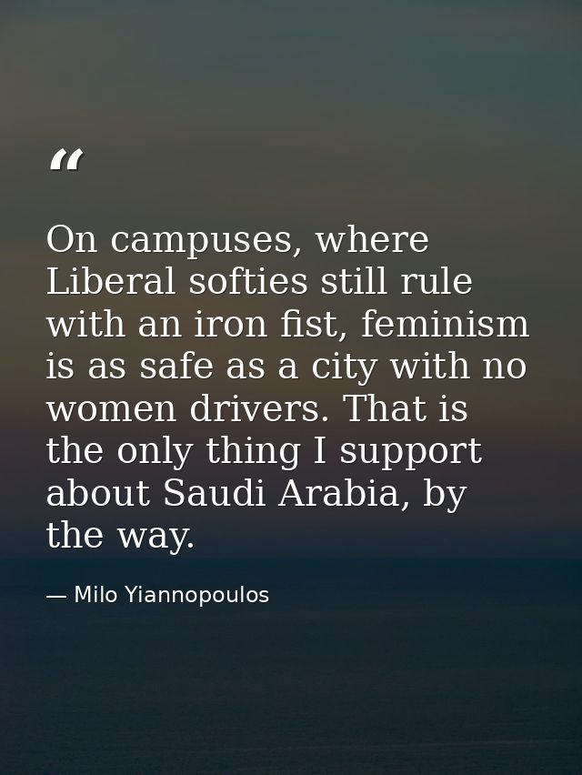 On campuses, where Liberal softies still rule with an iron fist, feminism is as safe as a city with no women drivers. Th — Milo Yiannopoulos