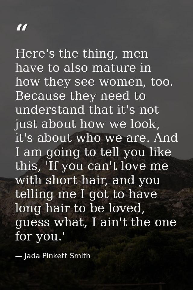 Here's the thing, men have to also mature in how they see women, too. Because they need to understand that it's not just — Jada Pinkett Smith