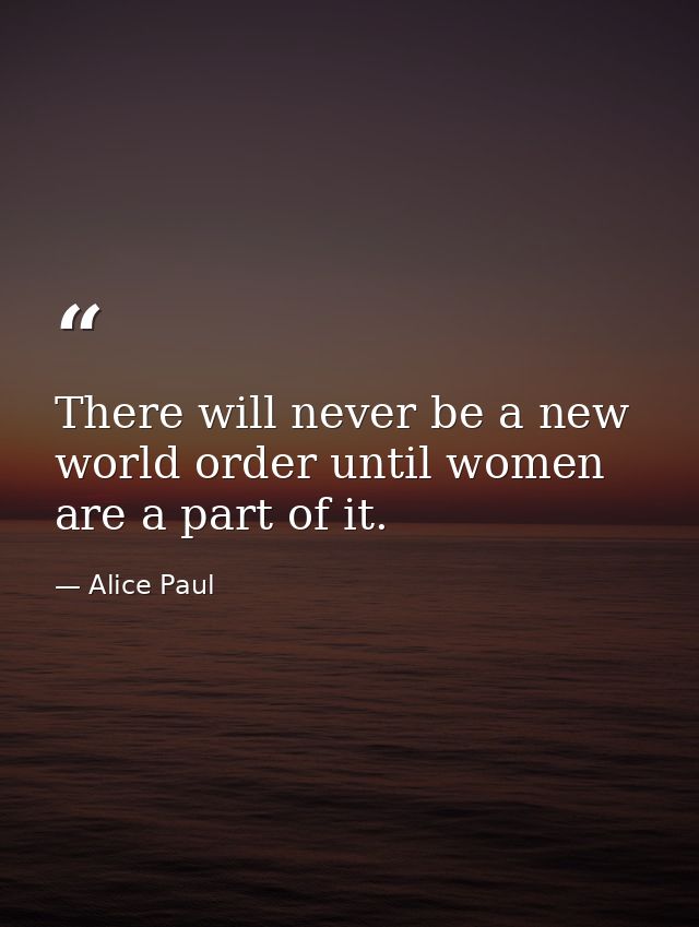 There will never be a new world order until women are a part of it. — Alice Paul