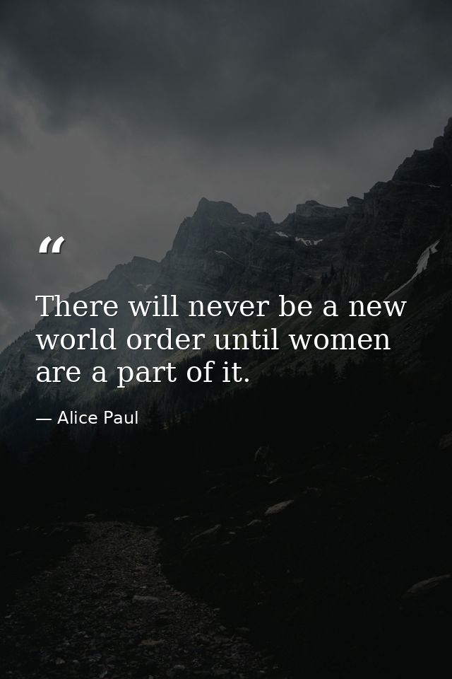 There will never be a new world order until women are a part of it. — Alice Paul