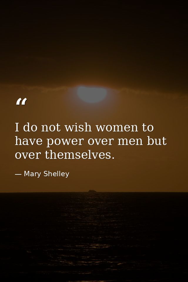 I do not wish women to have power over men but over themselves. — Mary Shelley