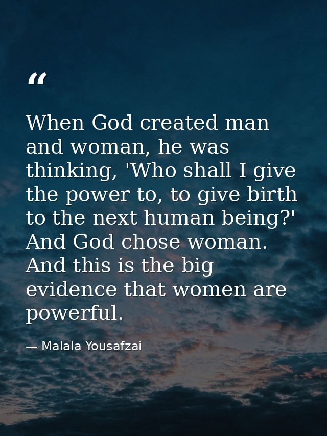 When God created man and woman, he was thinking, 'Who shall I give the power to, to give birth to the next human being?' — Malala Yousafzai