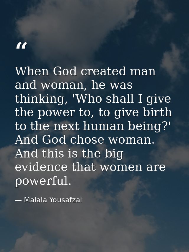 When God created man and woman, he was thinking, 'Who shall I give the power to, to give birth to the next human being?' — Malala Yousafzai