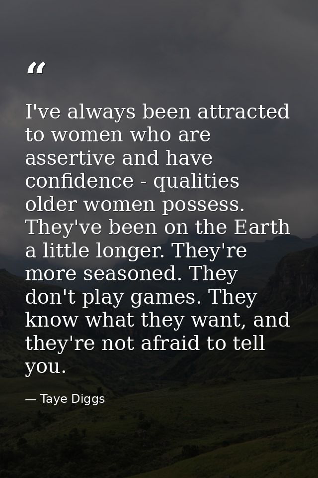 I've always been attracted to women who are assertive and have confidence - qualities older women possess. They've been  — Taye Diggs