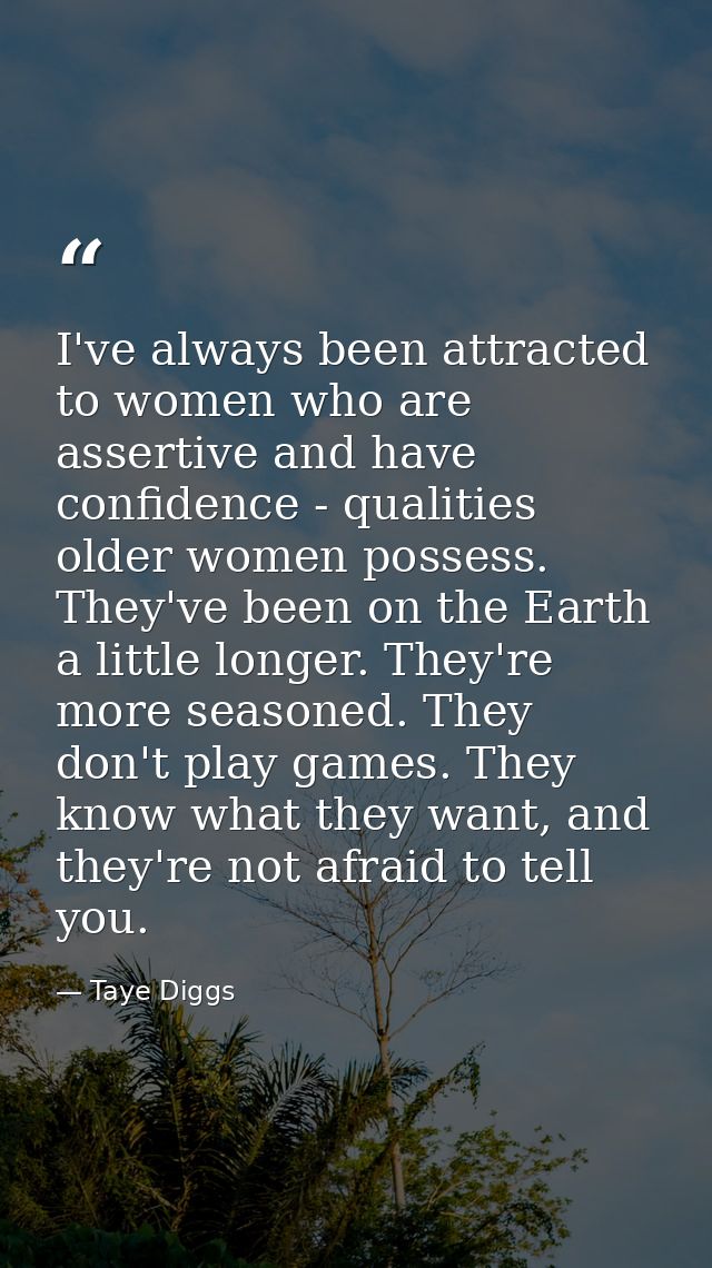 I've always been attracted to women who are assertive and have confidence - qualities older women possess. They've been  — Taye Diggs