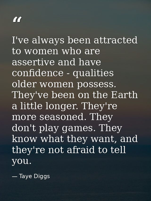 I've always been attracted to women who are assertive and have confidence - qualities older women possess. They've been  — Taye Diggs