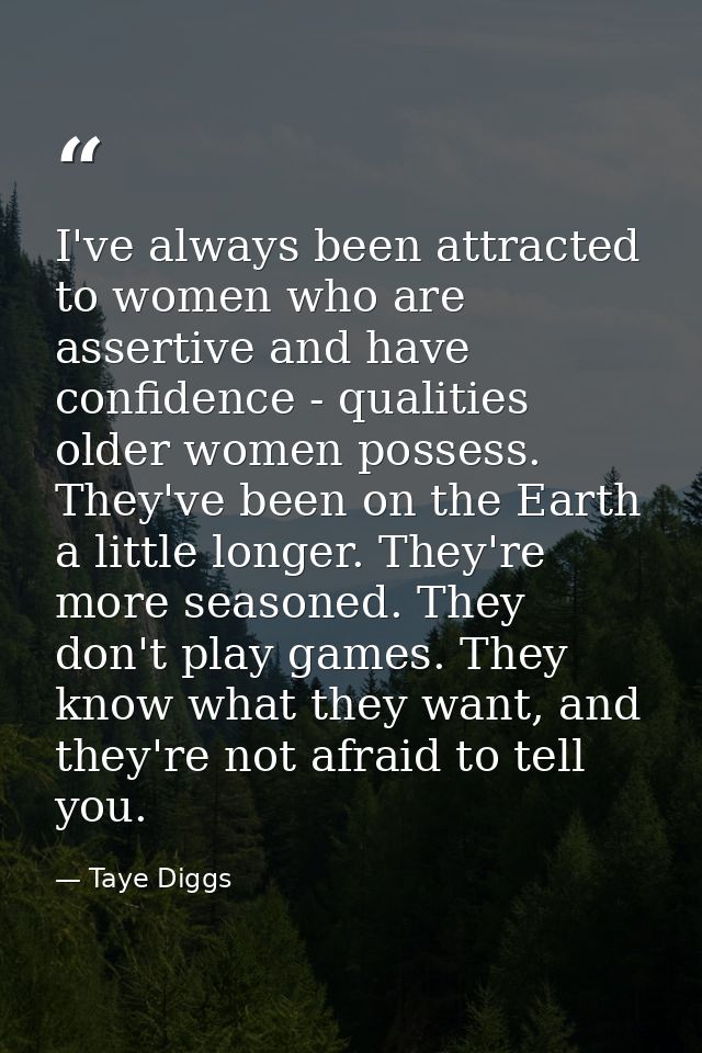 I've always been attracted to women who are assertive and have confidence - qualities older women possess. They've been  — Taye Diggs