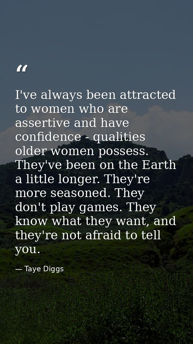 I've always been attracted to women who are assertive and have confidence - qualities older women possess. They've been  — Taye Diggs