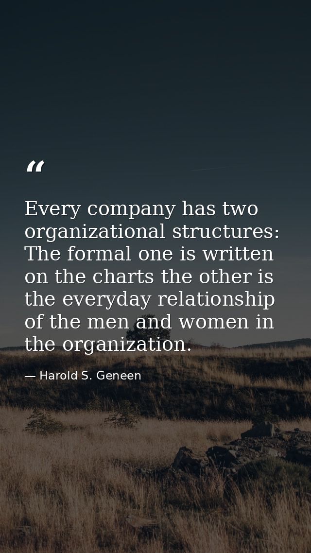 Every company has two organizational structures: The formal one is written on the charts the other is the everyday relat — Harold S. Geneen