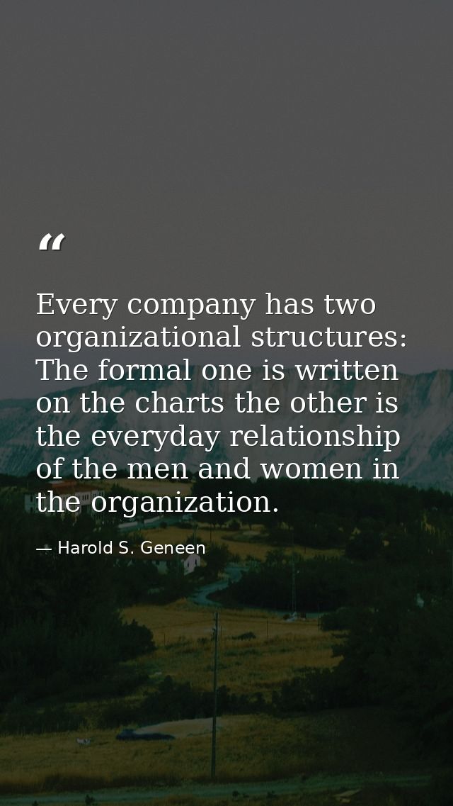 Every company has two organizational structures: The formal one is written on the charts the other is the everyday relat — Harold S. Geneen