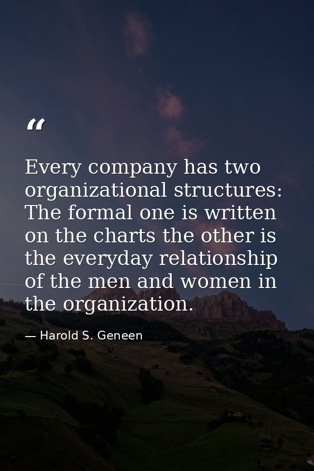 Every company has two organizational structures: The formal one is written on the charts the other is the everyday relat — Harold S. Geneen