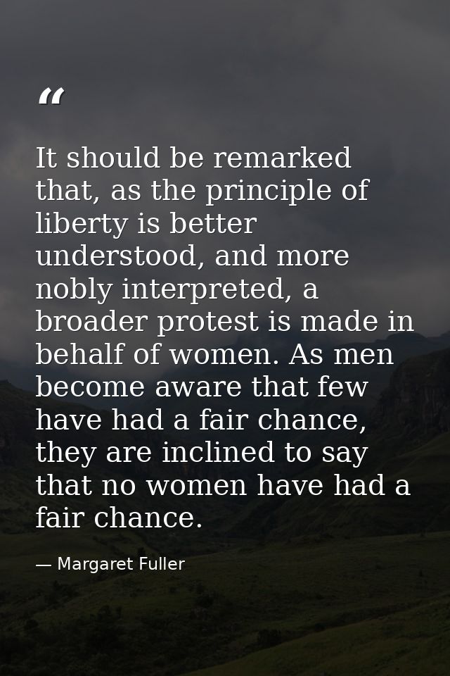 It should be remarked that, as the principle of liberty is better understood, and more nobly interpreted, a broader prot — Margaret Fuller