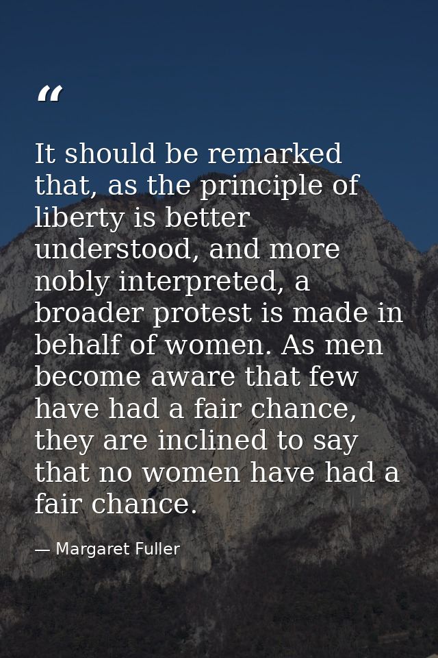 It should be remarked that, as the principle of liberty is better understood, and more nobly interpreted, a broader prot — Margaret Fuller